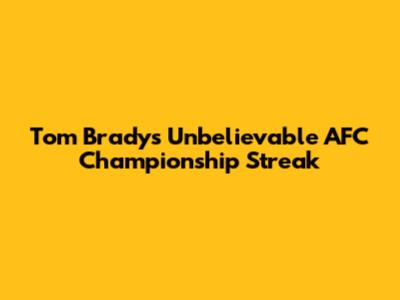 Tom Brady's Unbelievable AFC Championship Streak