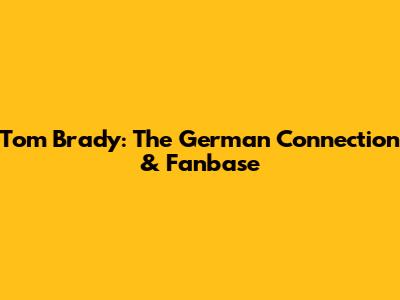Tom Brady: The German Connection & Fanbase