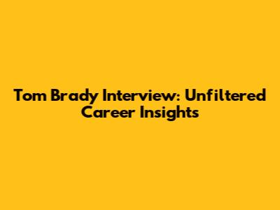 Tom Brady Interview: Unfiltered Career Insights