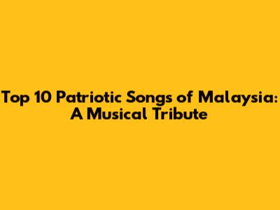Top 10 Patriotic Songs of Malaysia: A Musical Tribute