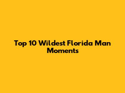 Top 10 Wildest Florida Man Moments