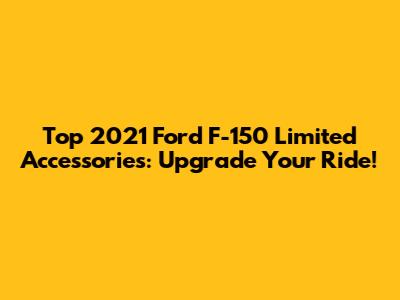 Top 2021 Ford F-150 Limited Accessories: Upgrade Your Ride!