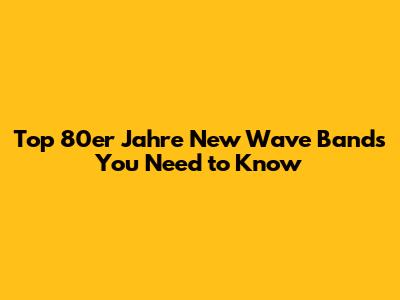 Top 80er Jahre New Wave Bands You Need to Know