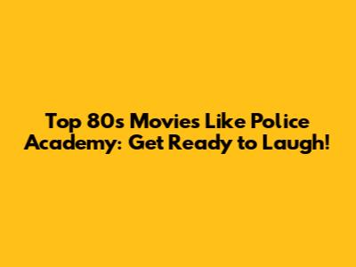 Top 80s Movies Like Police Academy: Get Ready to Laugh!