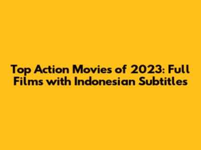 Top Action Movies of 2023: Full Films with Indonesian Subtitles