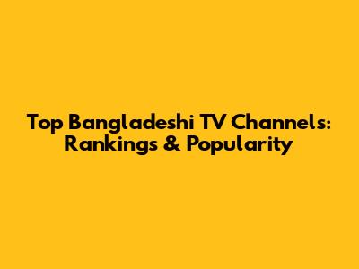 Top Bangladeshi TV Channels: Rankings & Popularity