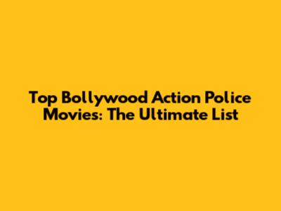 Top Bollywood Action Police Movies: The Ultimate List