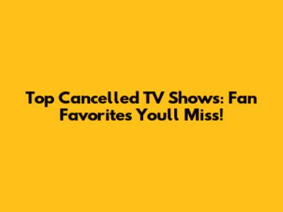 Top Cancelled TV Shows: Fan Favorites You'll Miss!