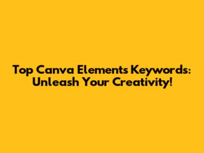 Top Canva Elements Keywords: Unleash Your Creativity!