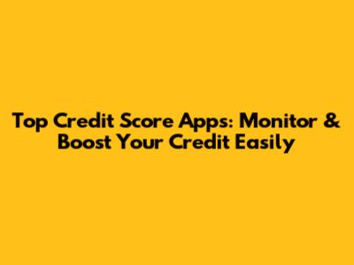 Top Credit Score Apps: Monitor & Boost Your Credit Easily