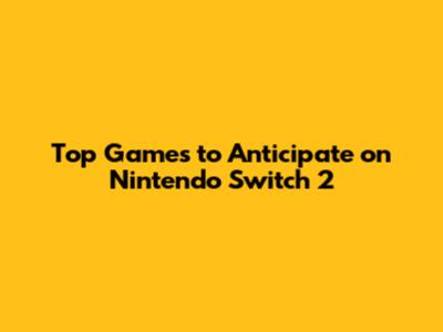 Top Games to Anticipate on Nintendo Switch 2