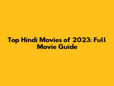 Top Hindi Movies of 2023: Full Movie Guide