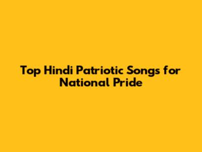 Top Hindi Patriotic Songs for National Pride