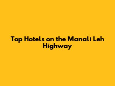 Top Hotels on the Manali Leh Highway