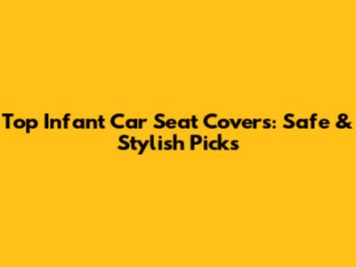 Top Infant Car Seat Covers: Safe & Stylish Picks