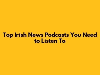 Top Irish News Podcasts You Need to Listen To