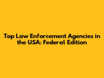 Top Law Enforcement Agencies in the USA: Federal Edition
