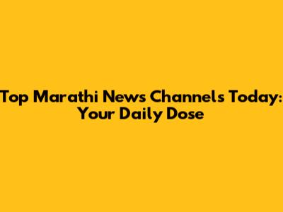 Top Marathi News Channels Today: Your Daily Dose