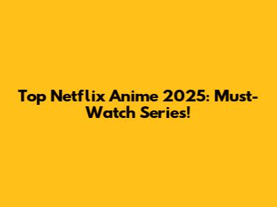 Top Netflix Anime 2025: Must-Watch Series!