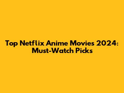 Top Netflix Anime Movies 2024: Must-Watch Picks