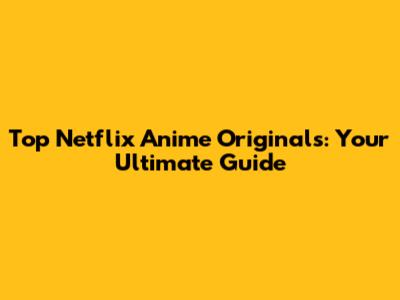 Top Netflix Anime Originals: Your Ultimate Guide