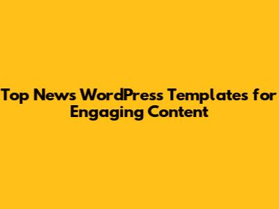 Top News WordPress Templates for Engaging Content