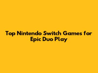 Top Nintendo Switch Games for Epic Duo Play