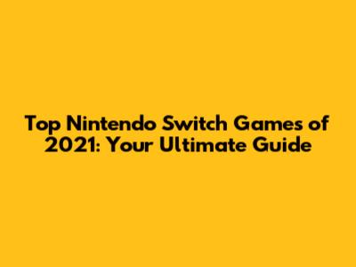 Top Nintendo Switch Games of 2021: Your Ultimate Guide