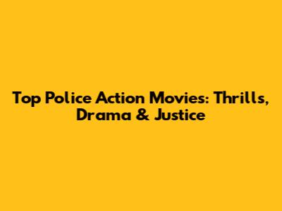 Top Police Action Movies: Thrills, Drama & Justice