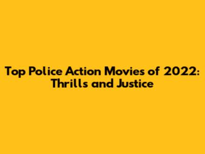 Top Police Action Movies of 2022: Thrills and Justice