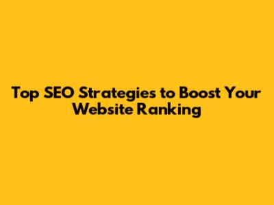Top SEO Strategies to Boost Your Website Ranking