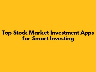 Top Stock Market Investment Apps for Smart Investing
