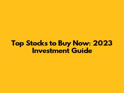 Top Stocks to Buy Now: 2023 Investment Guide