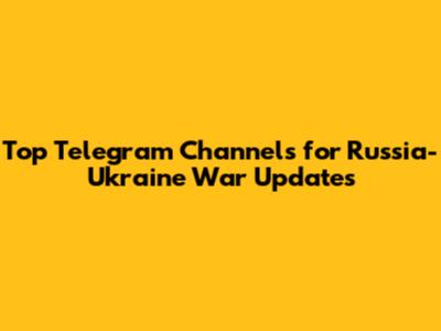 Top Telegram Channels for Russia-Ukraine War Updates
