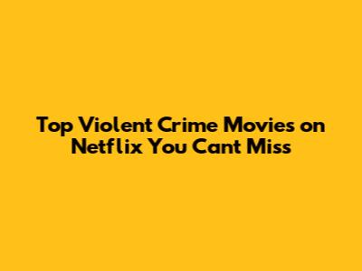 Top Violent Crime Movies on Netflix You Can't Miss
