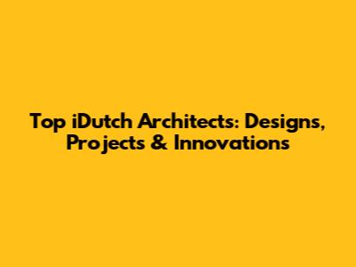 Top iDutch Architects: Designs, Projects & Innovations