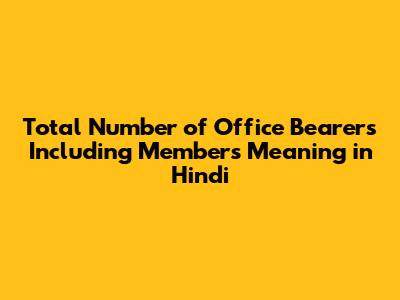 Total Number of Office Bearers Including Members Meaning in Hindi