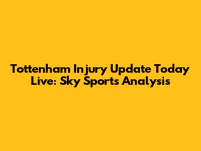 Tottenham Injury Update Today Live: Sky Sports Analysis
