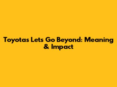 Toyota's "Let's Go Beyond": Meaning & Impact
