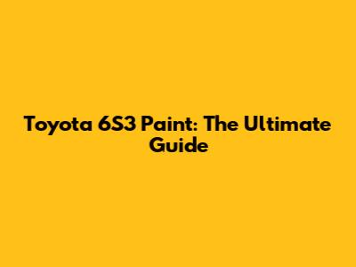 Toyota 6S3 Paint: The Ultimate Guide