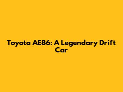 Toyota AE86: A Legendary Drift Car