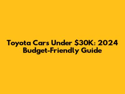 Toyota Cars Under $30K: 2024 Budget-Friendly Guide