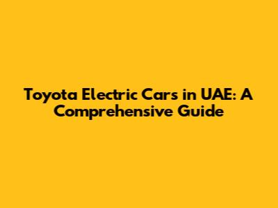 Toyota Electric Cars in UAE: A Comprehensive Guide