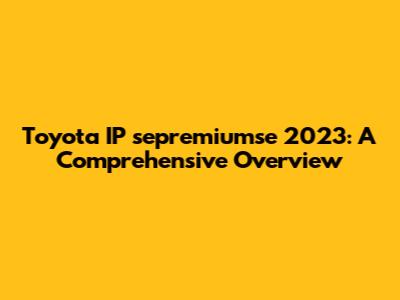 Toyota IP sepremiumse 2023: A Comprehensive Overview