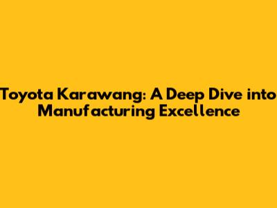 Toyota Karawang: A Deep Dive into Manufacturing Excellence