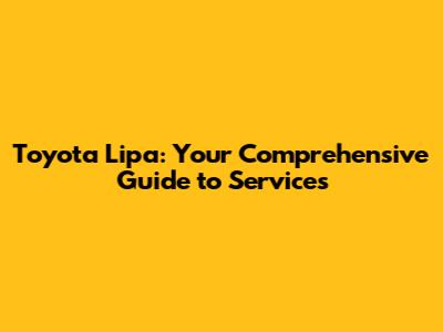 Toyota Lipa: Your Comprehensive Guide to Services
