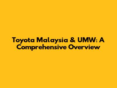 Toyota Malaysia & UMW: A Comprehensive Overview