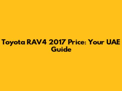 Toyota RAV4 2017 Price: Your UAE Guide