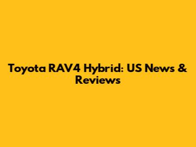 Toyota RAV4 Hybrid: US News & Reviews