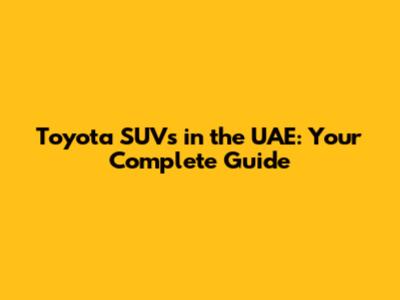 Toyota SUVs in the UAE: Your Complete Guide